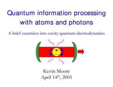 Quantum information processing with atoms and photons A brief excursion into cavity quantum electrodynamics Kevin Moore April 14th, 2005