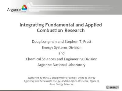 Integrating Fundamental and Applied Combustion Research Doug Longman and Stephen T. Pratt Energy Systems Division and Chemical Sciences and Engineering Division