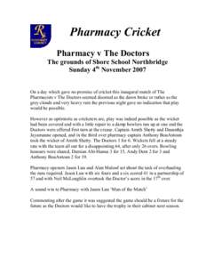 Pharmacy Cricket Pharmacy v The Doctors The grounds of Shore School Northbridge Sunday 4th November 2007 On a day which gave no promise of cricket this inaugural match of The Pharmacists v The Doctors seemed doomed as th