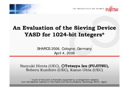 An Evaluation of the Sieving Device YASD for 1024-bit Integers* SHARCS 2006, Cologne, Germany April 4, 2006 Naoyuki Hirota (UEC), ○Tetsuya Izu (FUJITSU), Noboru Kunihiro (UEC), Kazuo Ohta (UEC)