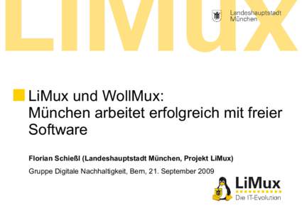 LiMux und WollMux: München arbeitet erfolgreich mit freier Software Florian Schießl (Landeshauptstadt München, Projekt LiMux) Gruppe Digitale Nachhaltigkeit, Bern, 21. September 2009