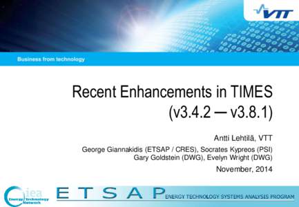 Recent Enhancements in TIMES (v3.4.2 ─ v3.8.1) Antti Lehtilä, VTT George Giannakidis (ETSAP / CRES), Socrates Kypreos (PSI) Gary Goldstein (DWG), Evelyn Wright (DWG)