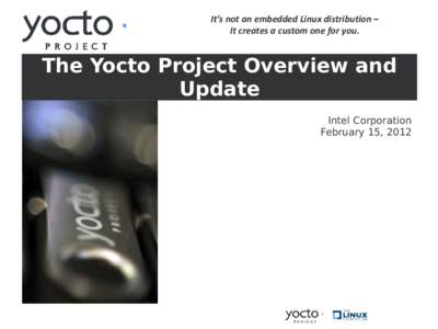 It’s not an embedded Linux distribution – It creates a custom one for you. The Yocto Project Overview and Update Intel Corporation