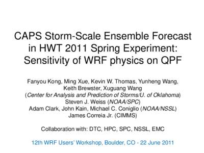 CAPS Storm-Scale Ensemble Forecast in HWT 2011 Spring Experiment: Sensitivity of WRF physics on QPF Fanyou Kong, Ming Xue, Kevin W. Thomas, Yunheng Wang, Keith Brewster, Xuguang Wang (Center for Analysis and Prediction o