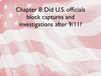 Chapter 8: Did U.S. officials block captures and investigations after 9/11? Outline of chapter 8 • Continuing the anti-hunt for Osama bin Laden and