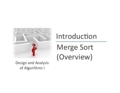 Design	
  and	
  Analysis	
   of	
  Algorithms	
  I	
   Introduc)on	
   Merge	
  Sort	
   (Overview)	
  