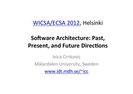 WICSA/ECSA	
  2012,	
  Helsinki	
   	
   So#ware	
  Architecture:	
  Past,	
   Present,	
  and	
  Future	
  Direc7ons	
   Ivica	
  Crnkovic	
   Mälardalen	
  University,	
  Sweden	
  