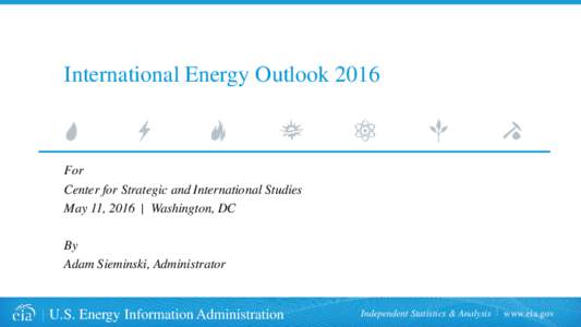 International Energy OutlookFor Center for Strategic and International Studies May 11, 2016 | Washington, DC By