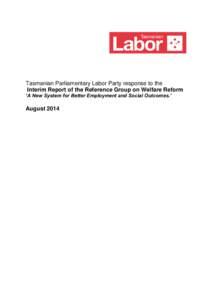 Tasmanian Parliamentary Labor Party response to the Interim Report of the Reference Group on Welfare Reform ‘A New System for Better Employment and Social Outcomes.’ August 2014