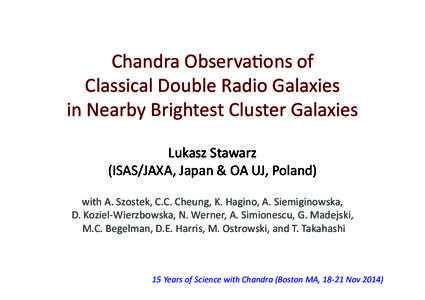 Chandra	
  Observa-ons	
  of	
  	
   Classical	
  Double	
  Radio	
  Galaxies	
  	
   in	
  Nearby	
  Brightest	
  Cluster	
  Galaxies Lukasz	
  Stawarz	
   (ISAS/JAXA,	
  Japan	
  &	
  OA	
  UJ,	
  P