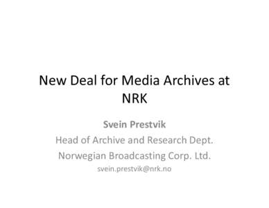 New Deal for Media Archives at NRK Svein Prestvik Head of Archive and Research Dept. Norwegian Broadcasting Corp. Ltd. 