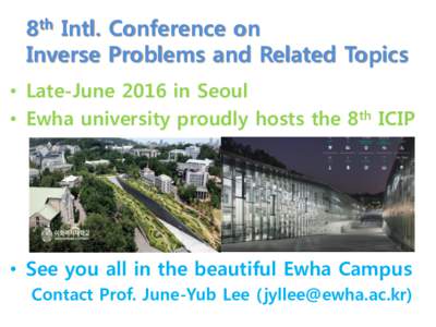 8th Intl. Conference on Inverse Problems and Related Topics • Late-June 2016 in Seoul • Ewha university proudly hosts the 8th ICIP – The biggest women’s university in the world – There are many universities(YES