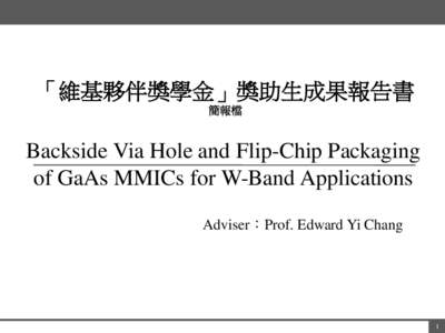 「維基夥伴獎學金」獎助生成果報告書 簡報檔 Backside Via Hole and Flip-Chip Packaging of GaAs MMICs for W-Band Applications Adviser：Prof. Edward Yi Chang