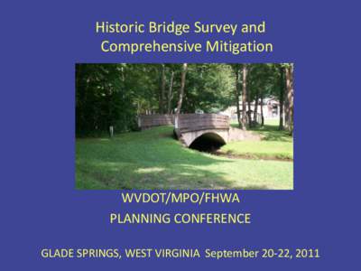 Historic Bridge Survey and Comprehensive Mitigation WVDOT/MPO/FHWA PLANNING CONFERENCE GLADE SPRINGS, WEST VIRGINIA September 20-22, 2011