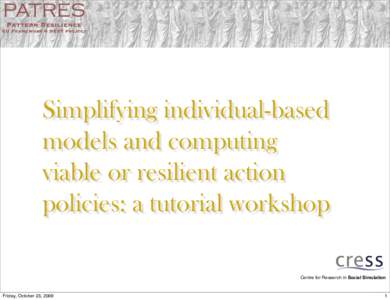 Simplifying individual-based models and computing viable or resilient action policies: a tutorial workshop Centre for Research in Social Simulation