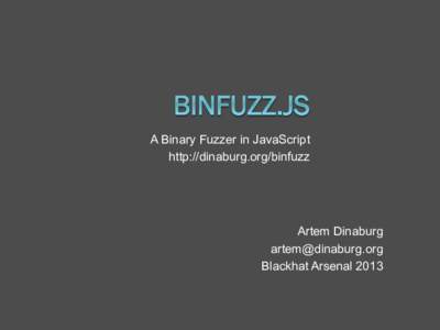 A Binary Fuzzer in JavaScript http://dinaburg.org/binfuzz Artem Dinaburg  Blackhat Arsenal 2013