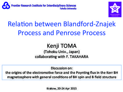 Rela<on	
  between	
  Blandford-­‐Znajek	
   Process	
  and	
  Penrose	
  Process	
 Kenji	
  TOMA	
   (Tohoku	
  Univ.,	
  Japan)	
   collabora<ng	
  with	
  F.	
  TAKAHARA	
  	
  