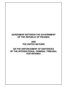 AGREEMENT BETWEEN THE GOVERNMENT OF THE REPUBLIC OF RWANDA AND THE UNITED NATIONS ON THE ENFORCEMENT OF SENTENCES OF THE INTERNATIONAL CRIMINAL TRIBUNAL