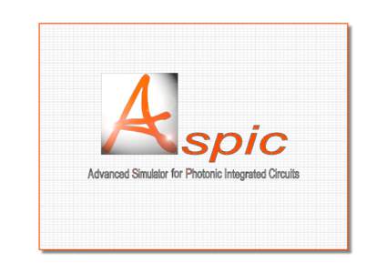 Introduction ASPIC is a software for fast and accurate analysis, modelling and design of integrated and hybrid optical circuits without restrictions in dimensions and complexity. Its model-based approach does not need d