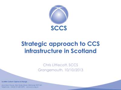 Strategic approach to CCS infrastructure in Scotland Chris Littlecott, SCCS Grangemouth, Scottish Carbon Capture & Storage Murchison House, West Mains Road, Edinburgh EH9 3LA