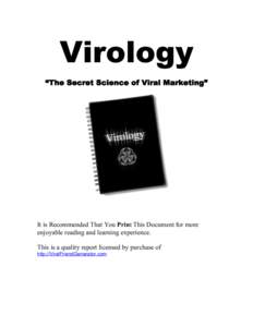 Virology “The Secret Science of Viral Marketing” It is Recommended That You Print This Document for more enjoyable reading and learning experience. This is a quality report licensed by purchase of