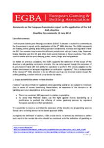 Comments on the European Commission report on the application of the 3rd AML directive Deadline for comments 13 June 2012 Executive summary The European Gaming and Betting Association (EGBA) 1 is pleased to submit its co