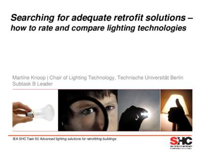 Searching for adequate retrofit solutions – how to rate and compare lighting technologies Martine Knoop | Chair of Lighting Technology, Technische Universität Berlin Subtask B Leader
