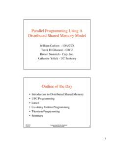 Parallel Programming Using A Distributed Shared Memory Model William Carlson - IDA/CCS Tarek El-Ghazawi - GWU Robert Numrich - Cray, Inc. Katherine Yelick - UC Berkeley