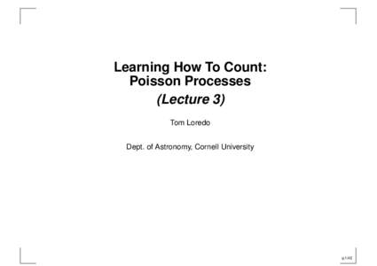 Learning How To Count: Poisson Processes (Lecture 3) Tom Loredo Dept. of Astronomy, Cornell University