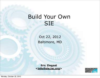 Build Your Own SIE Oct 22, 2012 Baltimore, MD  Eric Ziegast