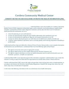 Cordova Community Medical Center CONSENT FOR THE USE AND DISCLOSURE OF PROTECTED HEALTH INFORMATION (PHI) I, _______________________________________________________, understand that as part of my health care, Cordova Com