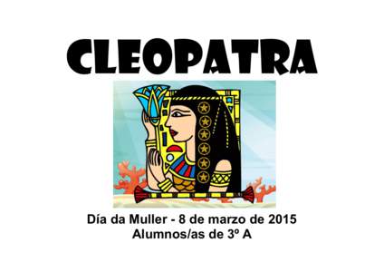 Cleopatra  Día da Muller - 8 de marzo de 2015 Alumnos/as de 3º A  Neste curso na clase de 3º A