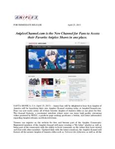 FOR IMMEDIATE RELEASE  April 25, 2013 AniplexChannel.com is the New Channel for Fans to Access their Favorite Aniplex Shows in one place.