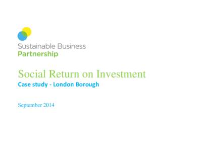 Social Return on Investment Case study - London Borough September 2014 Overview The Social Value Act is transforming public sector procurement. Business needs to embrace this