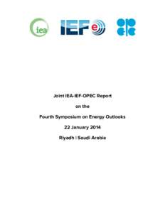 Joint IEA-IEF-OPEC Report on the Fourth Symposium on Energy Outlooks 22 January 2014 Riyadh | Saudi Arabia 	
  