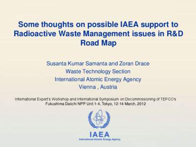 Some thoughts on possible IAEA support to Radioactive Waste Management issues in R&D Road Map Susanta Kumar Samanta and Zoran Drace Waste Technology Section International Atomic Energy Agency