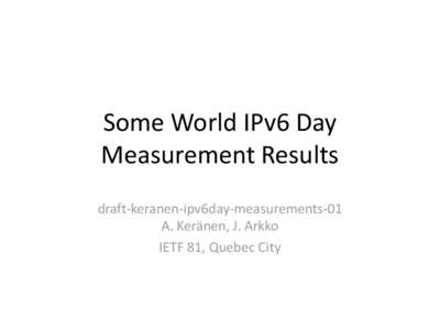 Some World IPv6 Day Measurement Results draft-keranen-ipv6day-measurements-01 A. Keränen, J. Arkko IETF 81, Quebec City