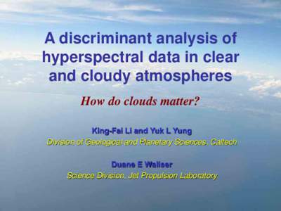 A discriminant analysis of hyperspectral data in clear and cloudy atmospheres How do clouds matter? King-Fai Li and Yuk L Yung Division of Geological and Planetary Sciences, Caltech