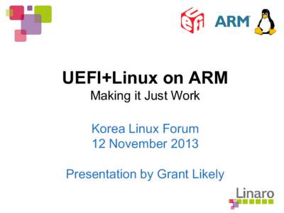 UEFI+Linux on ARM Making it Just Work Korea Linux Forum 12 November 2013 Presentation by Grant Likely