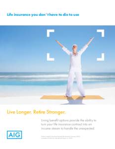Life insurance you don’t have to die to use  Live Longer. Retire Stronger. Living benefit options provide the ability to turn your life insurance contract into an income stream to handle the unexpected.