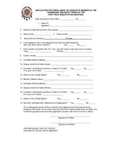 APPLICATION FOR ENROLLMENT AS ASSOCIATE MEMBER OF THE ASSINIBOINE AND SIOUX TRIBES OF THE FORT PECK RESERVATION, MONTANA Date received at Tribal Office _______________ 20_______ 1. Name of Applicant:_____________________