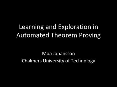 Learning	
  and	
  Explora/on	
  in	
   Automated	
  Theorem	
  Proving Moa	
  Johansson	
   Chalmers	
  University	
  of	
  Technology	
    	
  	
  