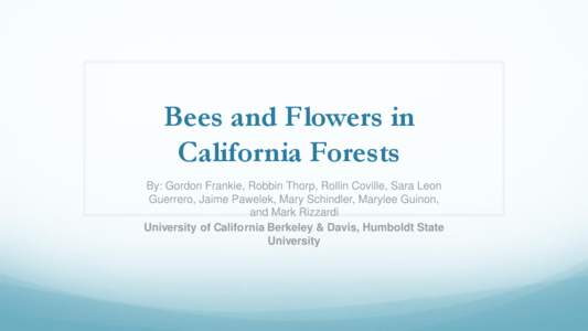 Bees and Flowers in California Forests By: Gordon Frankie, Robbin Thorp, Rollin Coville, Sara Leon Guerrero, Jaime Pawelek, Mary Schindler, Marylee Guinon, and Mark Rizzardi University of California Berkeley & Davis, Hum