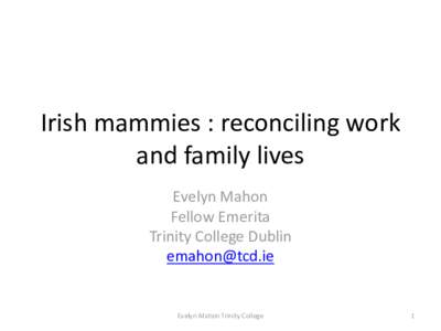 Irish mammies : reconciling work and family lives Evelyn Mahon Fellow Emerita Trinity College Dublin 