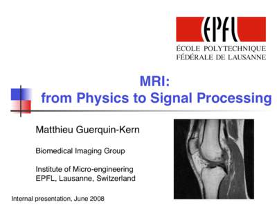 MRI: from Physics to Signal Processing Matthieu Guerquin-Kern Biomedical Imaging Group Institute of Micro-engineering EPFL, Lausanne, Switzerland