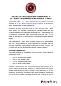 POKERSTARS LAUNCHES SEARCH FOR PROTÉGÉS IN 2014 WORLD CHAMPIONSHIP OF ONLINE POKER CONTEST ONCHAN, Isle of Man – July 17, 2014 – PokerStars today announced an exciting new competition for the 2014 World Championshi