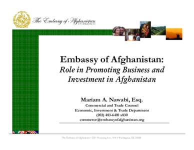 Embassy of Afghanistan: Role in Promoting Business and Investment in Afghanistan Mariam A. Nawabi, Esq. Commercial and Trade Counsel Economic, Investment & Trade Department