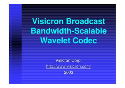 Visicron Broadcast Bandwidth-Scalable Wavelet Codec Visicron Corp. http://www.visicron.com/ 2003