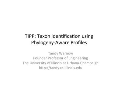 TIPP:	Taxon	Iden,ﬁca,on	using	 Phylogeny-Aware	Proﬁles	 Tandy	Warnow Founder	Professor	of	Engineering	 The	University	of	Illinois	at	Urbana-Champaign	 hEp://tandy.cs.illinois.edu