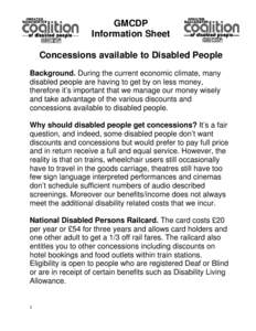 GMCDP Information Sheet Concessions available to Disabled People Background. During the current economic climate, many disabled people are having to get by on less money, therefore it’s important that we manage our mon